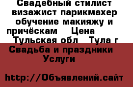 Свадебный стилист визажист парикмахер обучение макияжу и причёскам  › Цена ­ 2 500 - Тульская обл., Тула г. Свадьба и праздники » Услуги   